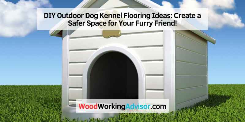 DIY Outdoor Dog Kennel Flooring Ideas: Create a Safer Space for Your Furry Friend!