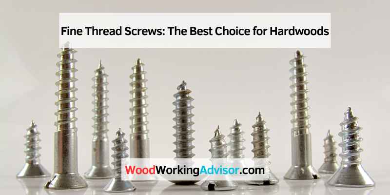 Fine Thread Screws: The Best Choice for Hardwoods