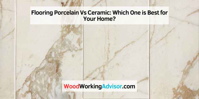 Flooring Porcelain Vs Ceramic: Which One is Best for Your Home?