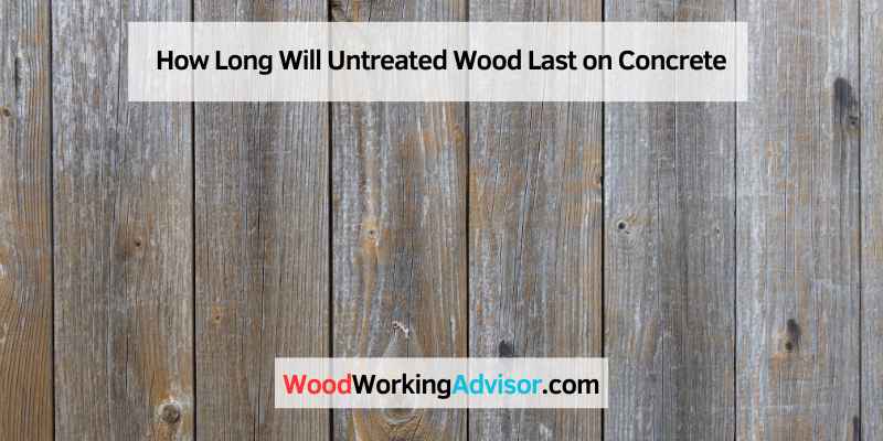 How Long Will Untreated Wood Last on Concrete