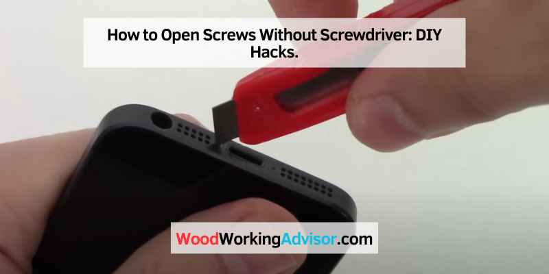 How to Open Screws Without Screwdriver