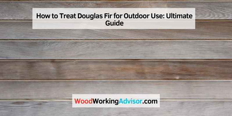 How to Treat Douglas Fir for Outdoor Use