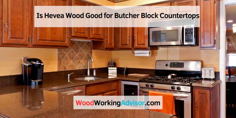 Is Hevea Wood Good for Butcher Block Countertops