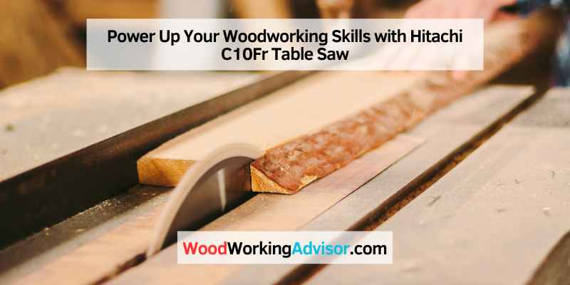 Power Up Your Woodworking Skills with Hitachi C10Fr Table Saw