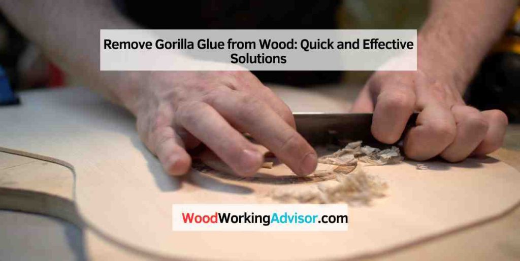 Remove Gorilla Glue from Wood Quick and Effective Solutions Woodworking Advisor