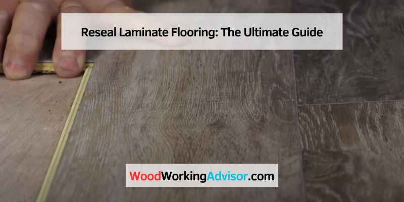 Reseal Laminate Flooring: The Ultimate Guide