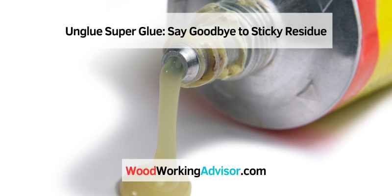Unglue Super Glue: Say Goodbye to Sticky Residue