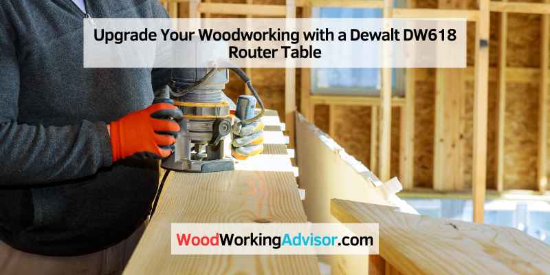 Upgrade Your Woodworking with a Dewalt DW618 Router Table