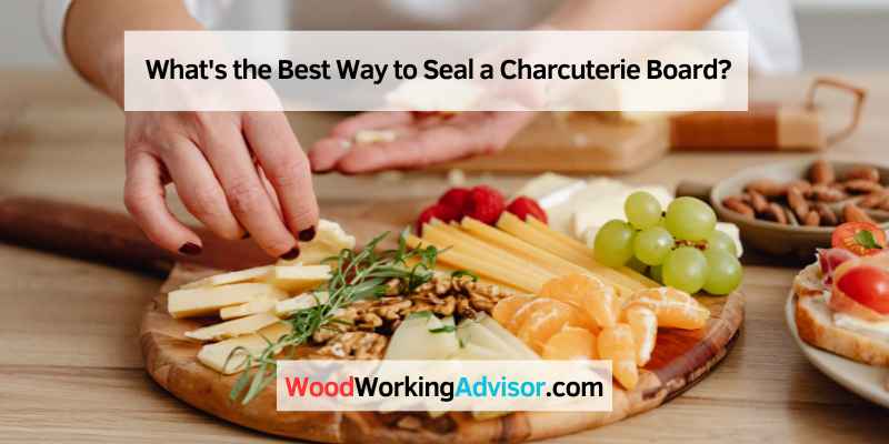 What's the Best Way to Seal a Charcuterie Board