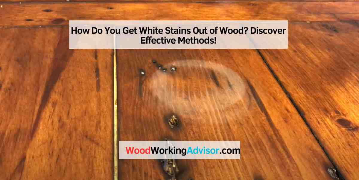 How Do You Get White Stains Out of Wood