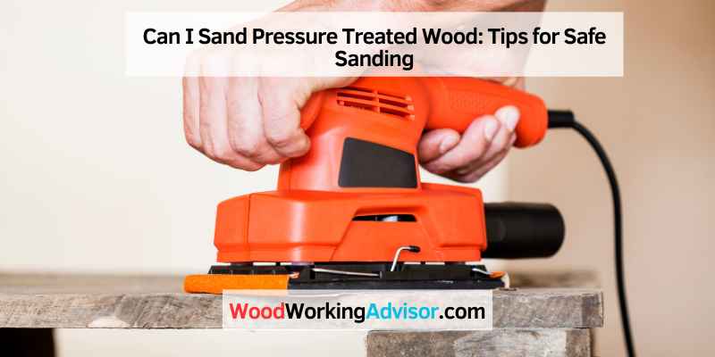 Can I Sand Pressure Treated Wood
