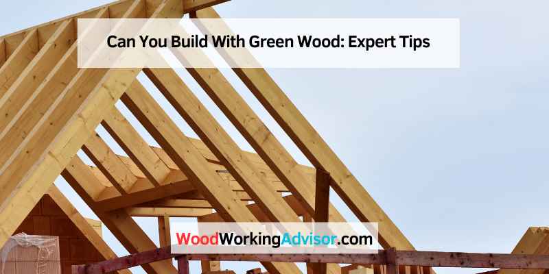 Can You Build With Green Wood