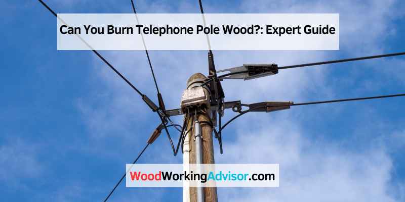 Can You Burn Telephone Pole Wood