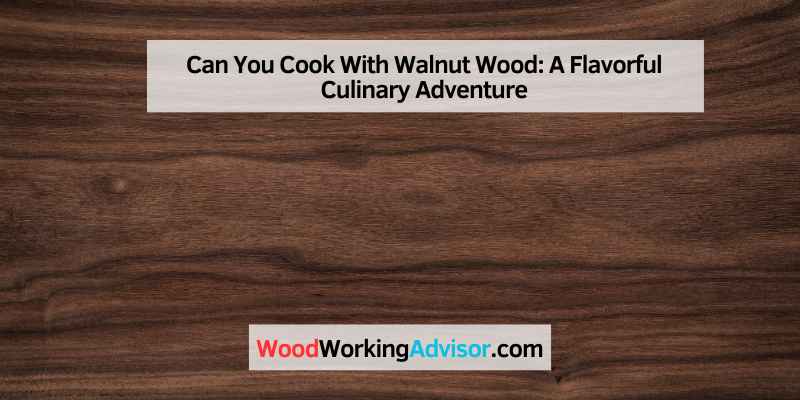 Can You Cook With Walnut Wood