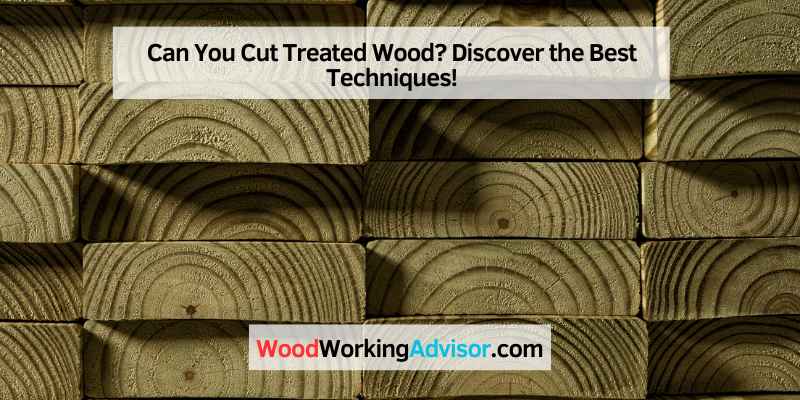 Can You Cut Treated Wood