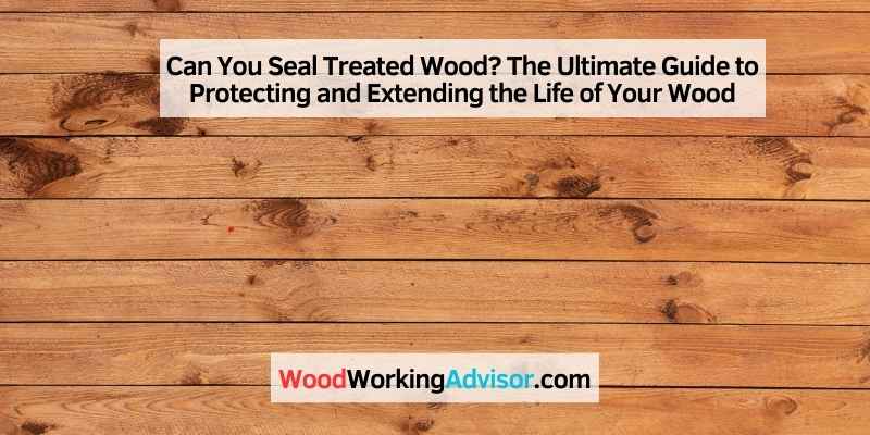 Can You Seal Treated Wood