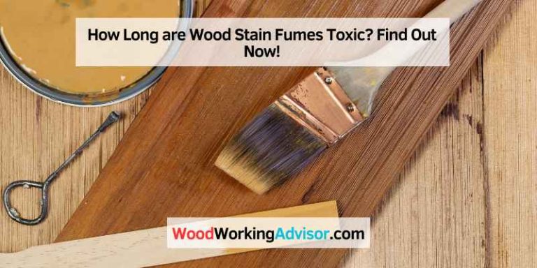 How Long are Wood Stain Fumes Toxic? Find Out Now!