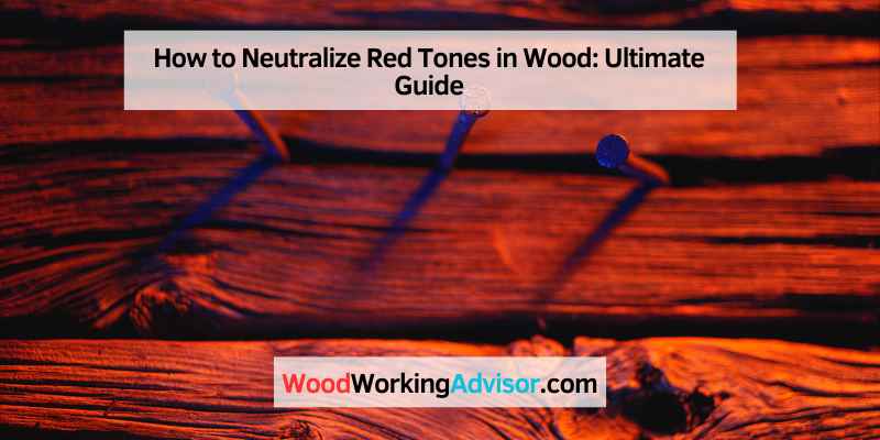 How to Neutralize Red Tones in Wood