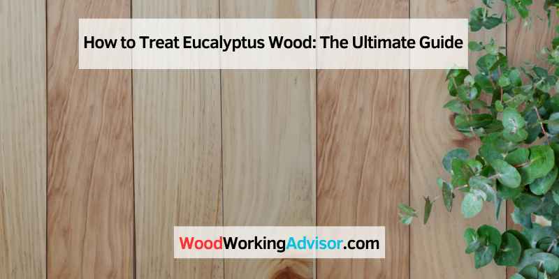 How to Treat Eucalyptus Wood