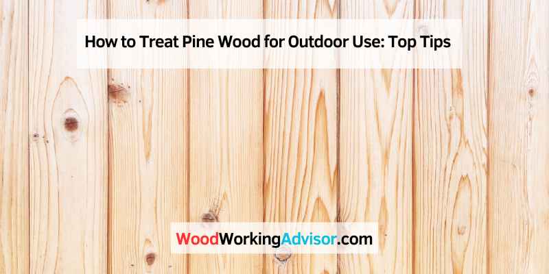 How to Treat Pine Wood for Outdoor Use