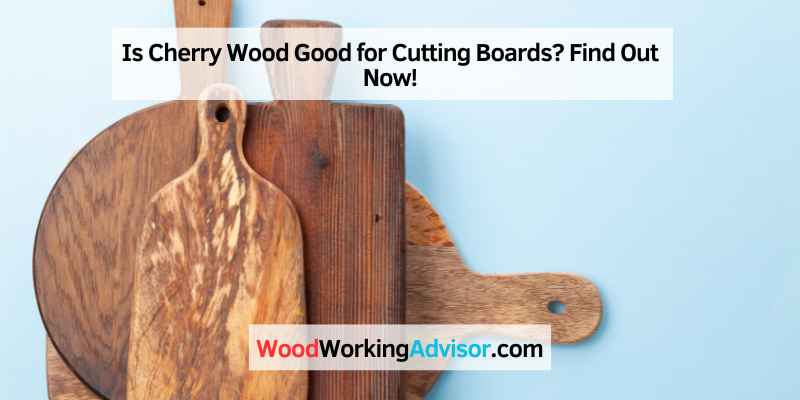 Is Cherry Wood Good for Cutting Boards? Find Out Now!