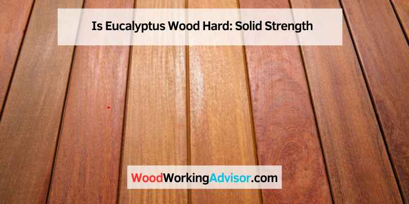 Is Eucalyptus Wood Hard