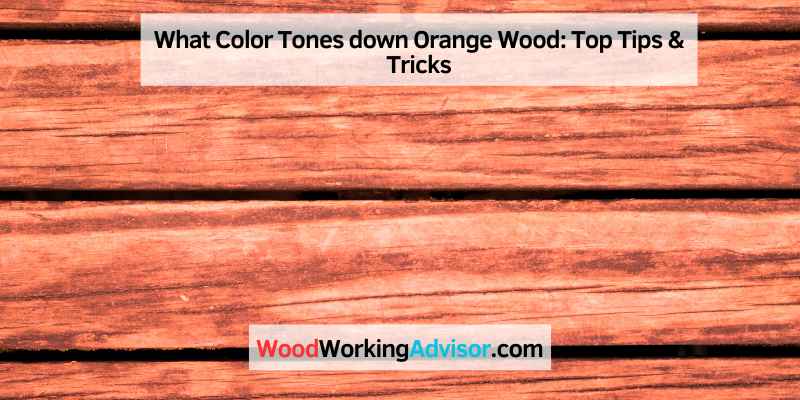 What Color Tones down Orange Wood
