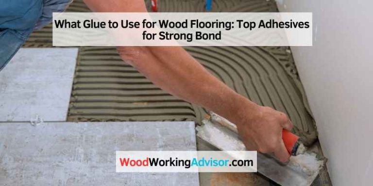 What Glue to Use for Wood Flooring: Top Adhesives for Strong Bond