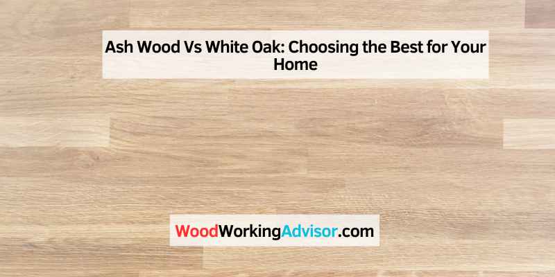 Ash Wood Vs White Oak