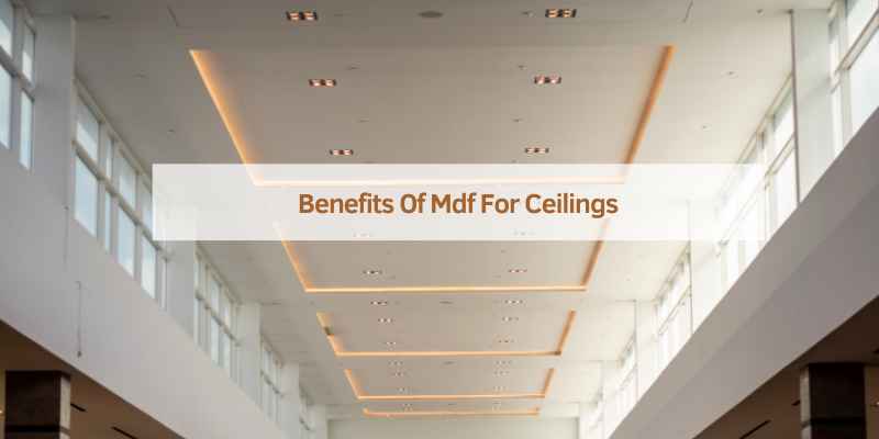 Benefits Of Mdf For Ceilings
