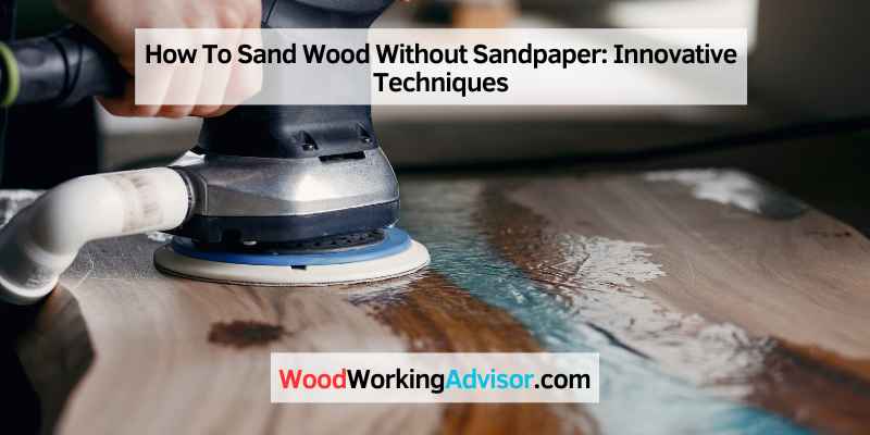 How To Sand Wood Without Sandpaper
