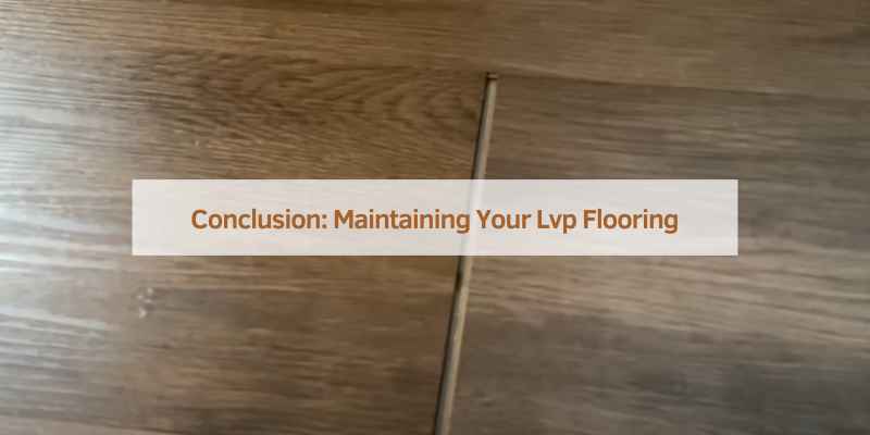 Conclusion: Maintaining Your Lvp Flooring