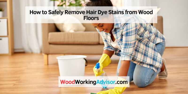 How to Safely Remove Hair Dye Stains from Wood Floors
