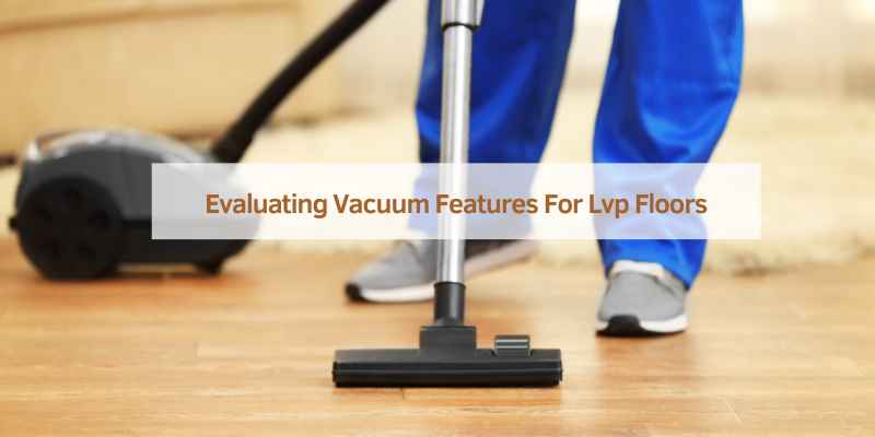 Evaluating Vacuum Features For Lvp Floors