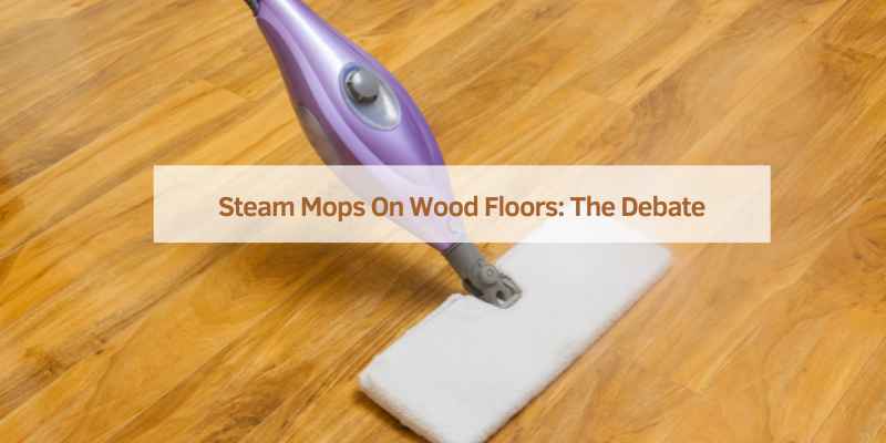 Steam Mops On Wood Floors: The Debate