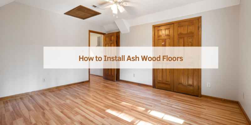 How to Install Ash Wood Floors