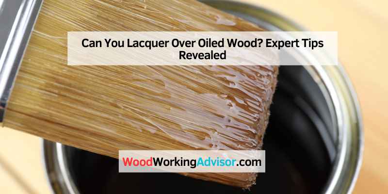 Can You Lacquer Over Oiled Wood