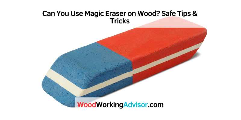 Can You Use Magic Eraser on Wood