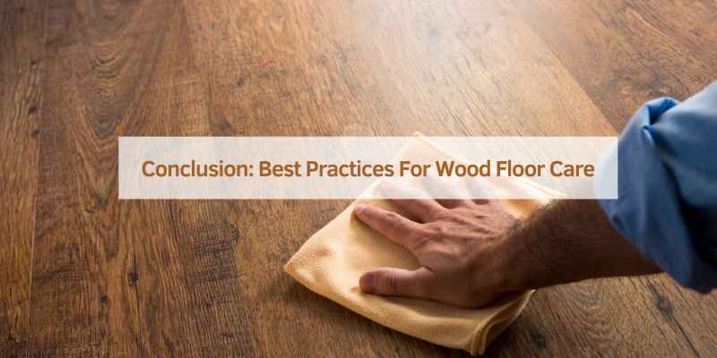 Conclusion: Best Practices For Wood Floor Care