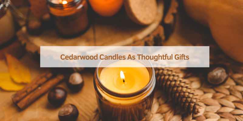 Cedarwood Candles As Thoughtful Gifts