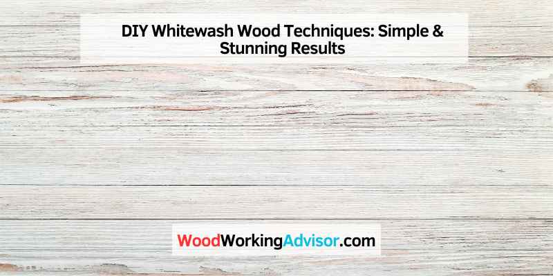 DIY Whitewash Wood Techniques