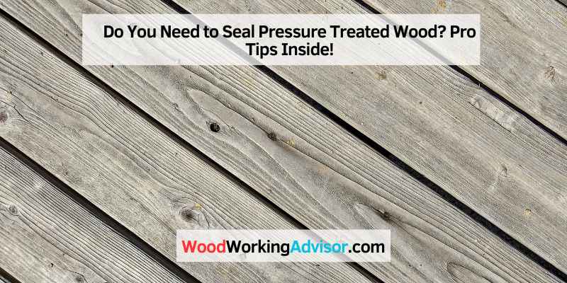 Do You Need to Seal Pressure Treated Wood