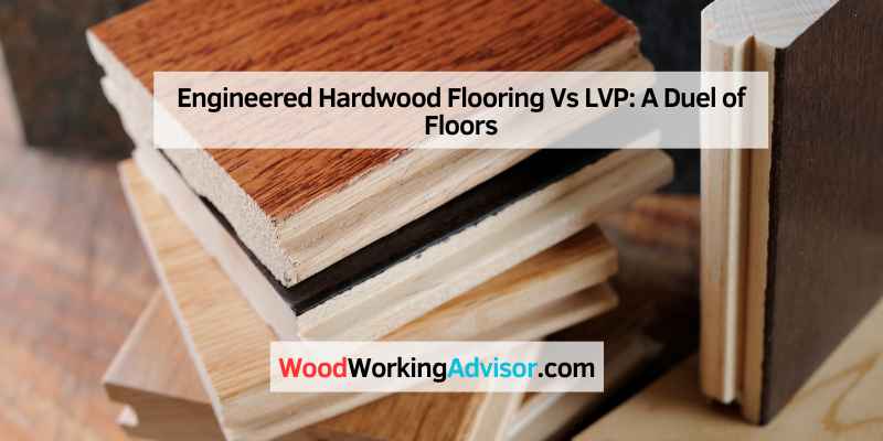 Engineered Hardwood Flooring Vs LVP: A Duel of Floors