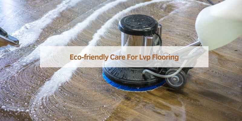 Eco-friendly Care For Lvp Flooring