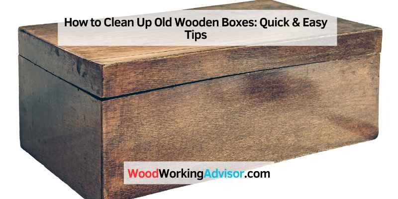 How to Clean Up Old Wooden Boxes