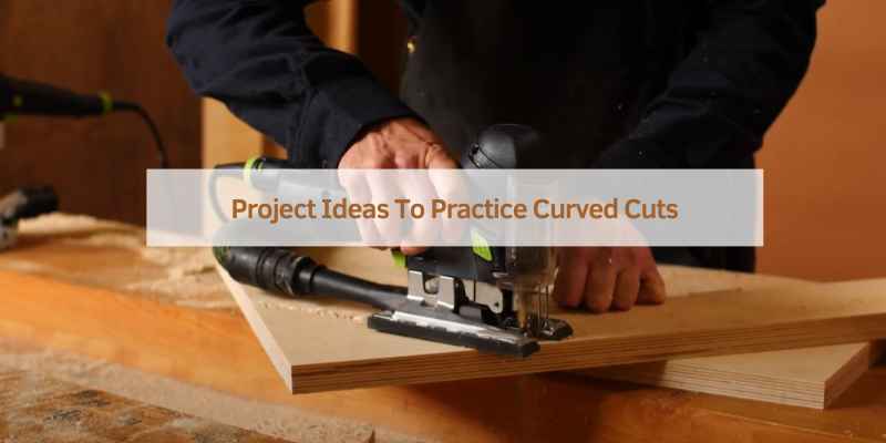Project Ideas To Practice Curved Cuts
