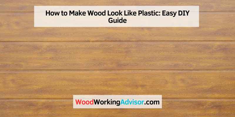 How to Make Wood Look Like Plastic