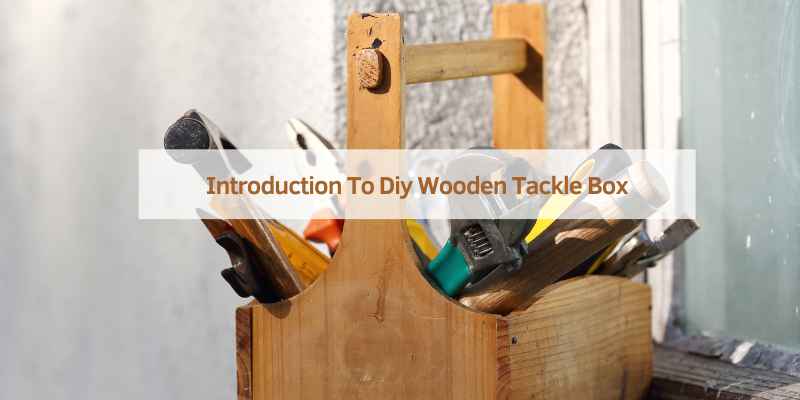 Introduction To DIY Wooden Tackle Box
