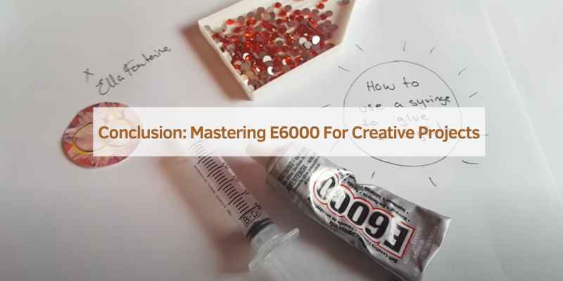 Conclusion: Mastering E6000 For Creative Projects