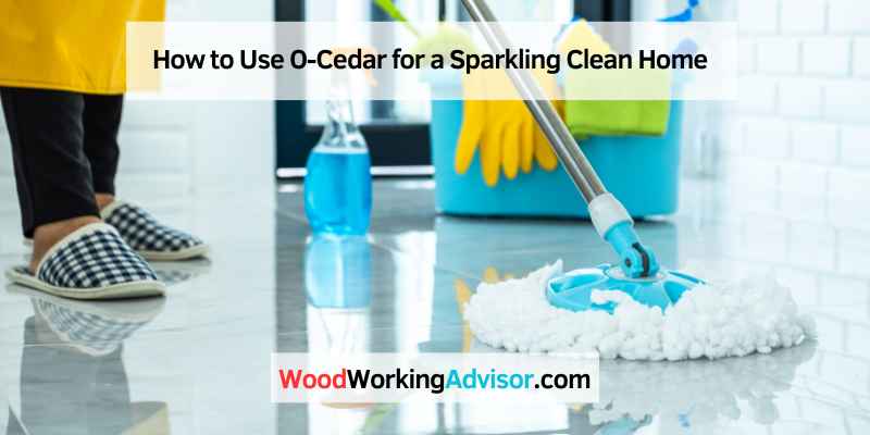 How to Use O-Cedar for a Sparkling Clean Home